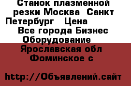 Станок плазменной резки Москва, Санкт-Петербург › Цена ­ 890 000 - Все города Бизнес » Оборудование   . Ярославская обл.,Фоминское с.